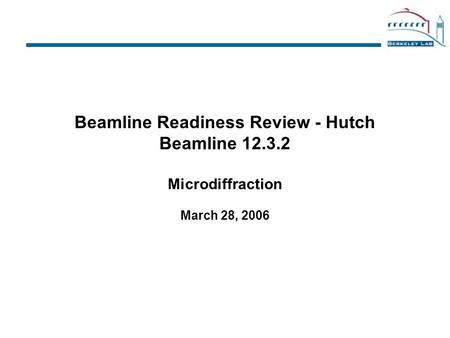 Beamline Readiness Review - Hutch Beamline 12.3.2 Microdiffraction March 28, 2006.