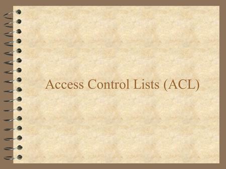 Access Control Lists (ACL). Access-List Overview 4 A Filter through which all traffic must pass 4 Used to Permit or Deny Access to Network 4 Provides.