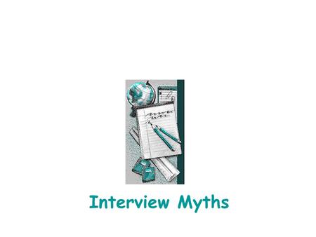 Interview Myths. Interview Myths The following information was obtained from: Haldane’s Best Answers to Tough Interview Questions Available for Checkout.