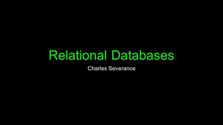 Relational Databases Charles Severance. Unless otherwise noted, the content of this course material is licensed under a Creative Commons Attribution 3.0.