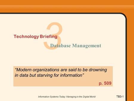 Information Systems Today: Managing in the Digital World TB3-1 3 Technology Briefing Database Management “Modern organizations are said to be drowning.