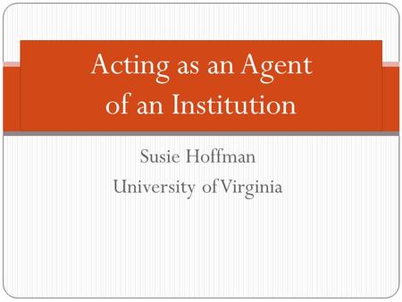 Susie Hoffman University of Virginia Acting as an Agent of an Institution.