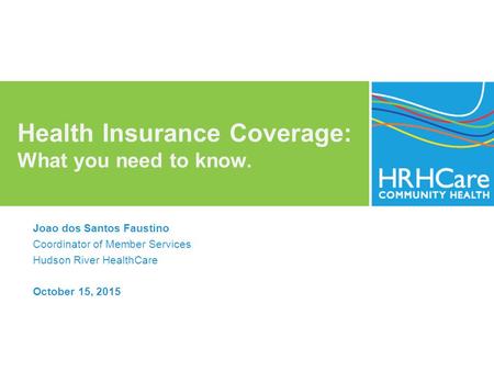 Health Insurance Coverage: What you need to know. Joao dos Santos Faustino Coordinator of Member Services Hudson River HealthCare October 15, 2015.