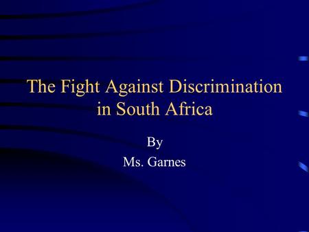 The Fight Against Discrimination in South Africa By Ms. Garnes.