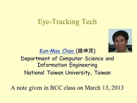 Eye-Tracking Tech Kun-Mao Chao Kun-Mao Chao ( 趙坤茂 ) Department of Computer Science and Information Engineering National Taiwan University, Taiwan A note.