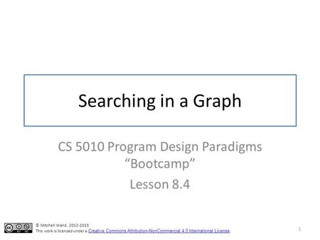 Searching in a Graph CS 5010 Program Design Paradigms “Bootcamp” Lesson 8.4 1 TexPoint fonts used in EMF. Read the TexPoint manual before you delete this.