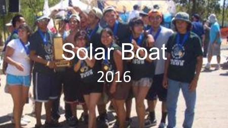 Solar Boat 2016. Why Build a Solar Boat? Get to learn how to build a boat. Learn about solar energy. Learn how to think like an engineer – design-build-test-improve.