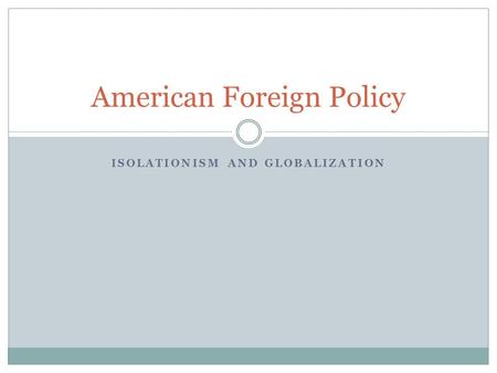 ISOLATIONISM AND GLOBALIZATION American Foreign Policy.