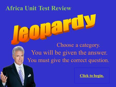 Choose a category. Click to begin. You will be given the answer. You must give the correct question. Africa Unit Test Review.