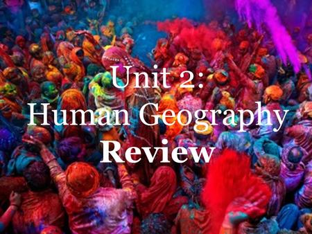 Unit 2: Human Geography Review Unit 2: Human Geography Review.