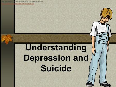 Understanding Depression and Suicide The information in this presentation was obtained from.: www.reslife.net/assets/docs/depression.ppt www.reslife.net/assets/docs/depression.ppt.