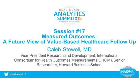 Session #17 Measured Outcomes: A Future View of Value-Based Healthcare Follow Up Caleb Stowell, MD Vice-President Research and Development, International.