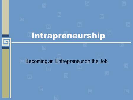 Intrapreneurship Becoming an Entrepreneur on the Job.