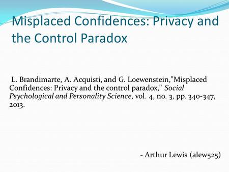 Misplaced Confidences: Privacy and the Control Paradox L. Brandimarte, A. Acquisti, and G. Loewenstein,Misplaced Confidences: Privacy and the control.