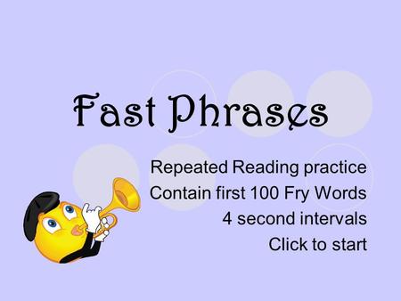 Fast Phrases Repeated Reading practice Contain first 100 Fry Words 4 second intervals Click to start.