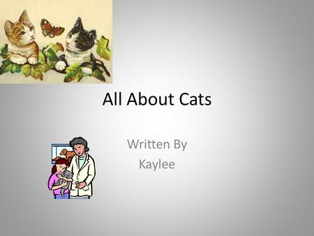 All About Cats Written By Kaylee. Table of Contents Chapter 13 Chapter 24 Chapter 35 Chapter 46 Diagram7 Different Kinds of Cats8 Interesting Fact9 Glossary10.