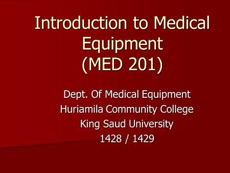 Dept. Of Medical Equipment Huriamila Community College King Saud University 1428 / 1429 Introduction to Medical Equipment (MED 201)