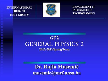 GF 2 GENERAL PHYSICS 2 2012-2013 Spring Term GF 2 GENERAL PHYSICS 2 2012-2013 Spring Term INTERNATIONAL BURCH UNIVERSITY DEPARTMENT of INFORMATION TECHNOLOGIES.