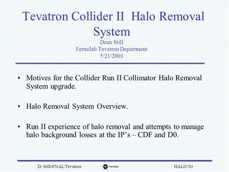 D. Still-FNAL/Tevatron HALO '03 Tevatron Collider II Halo Removal System Dean Still Fermilab Tevatron Department 5/21/2003 Motives for the Collider Run.