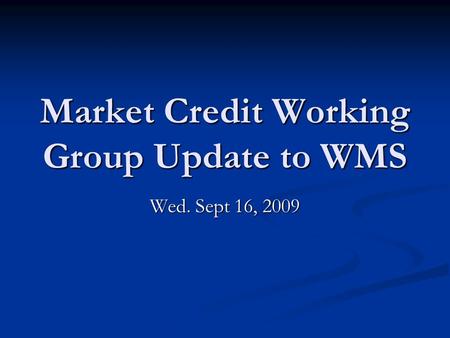 Market Credit Working Group Update to WMS Wed. Sept 16, 2009.