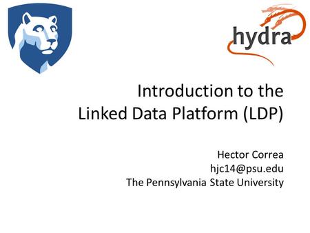 Introduction to the Linked Data Platform (LDP) Hector Correa The Pennsylvania State University.