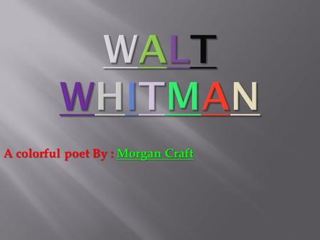 A colorful poet By : Morgan Craft  Walt Whitman was born on May 31 st 1819  Started learning at age 12  Age 17 was a teacher  Goes into journalism.