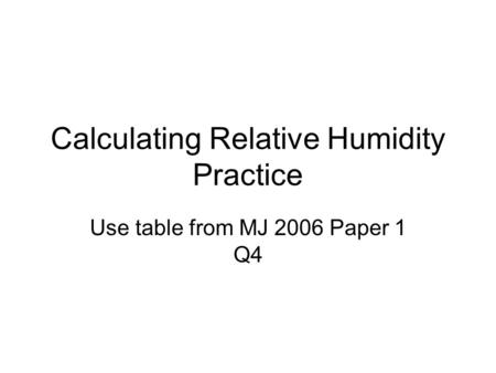 Calculating Relative Humidity Practice Use table from MJ 2006 Paper 1 Q4.