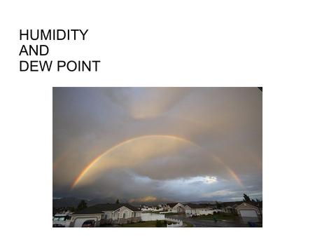 HUMIDITY AND DEW POINT DEW POINT The dewpoint is the temperature of air which is needed for condensation or dew (at that particular temperature). If.