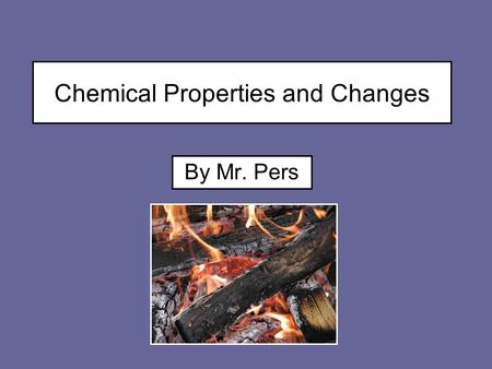 Chemical Properties and Changes By Mr. Pers. 2 Review of Physical Changes Physical properties can change, but the identity of the substance does not change.