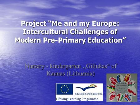 Project “Me and my Europe: Intercultural Challenges of Modern Pre-Primary Education” Nursery - kindergarten,,Giliukas“ of Kaunas (Lithuania)