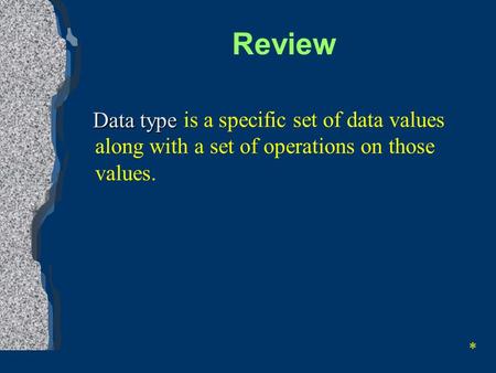 is a specific set of data values along with a set of operations on those values. Review * Data type.