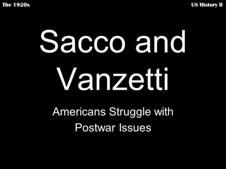 Sacco and Vanzetti Americans Struggle with Postwar Issues The 1920s US History II.