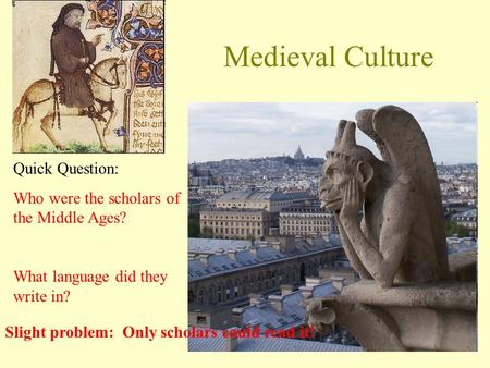 Medieval Culture Quick Question: Who were the scholars of the Middle Ages? What language did they write in? Slight problem: Only scholars could read it!