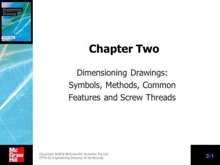 Copyright  2012 McGraw-Hill Australia Pty Ltd PPTs t/a Engineering Drawing 8e by Boundy 2-1 Chapter Two Dimensioning Drawings: Symbols, Methods, Common.