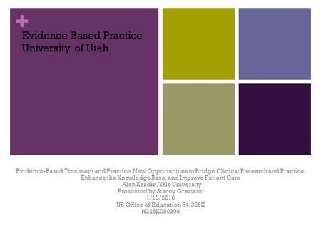 + Evidence Based Practice University of Utah Evidence-Based Treatment and Practice: New Opportunities to Bridge Clinical Research and Practice, Enhance.