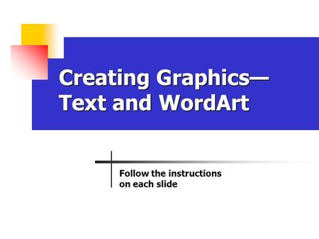 Creating Graphics— Text and WordArt Follow the instructions on each slide.