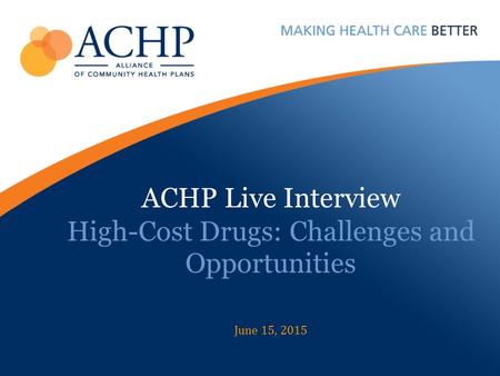 ACHP Live Interview High-Cost Drugs: Challenges and Opportunities June 15, 2015.