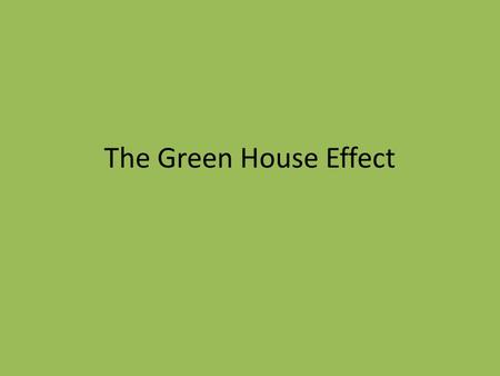 The Green House Effect. 1.Determine a group leader 2.Research The Green House Effect 1.What is the Green House Effect? 2.What are the major gases involved?