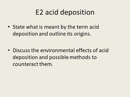 E2 acid deposition State what is meant by the term acid deposition and outline its origins. Discuss the environmental effects of acid deposition and possible.