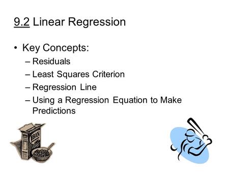 9.2 Linear Regression Key Concepts: –Residuals –Least Squares Criterion –Regression Line –Using a Regression Equation to Make Predictions.