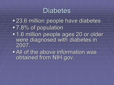 Diabetes  23.6 million people have diabetes  7.8% of population  1.6 million people ages 20 or older were diagnosed with diabetes in 2007.  All of.