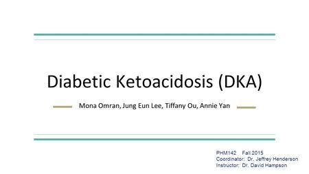 Diabetic Ketoacidosis (DKA) Mona Omran, Jung Eun Lee, Tiffany Ou, Annie Yan PHM142 Fall 2015 Coordinator: Dr. Jeffrey Henderson Instructor: Dr. David Hampson.