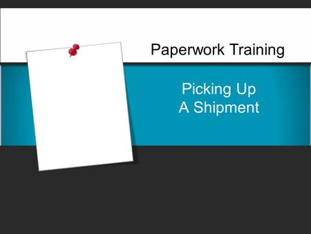 Picking Up A Shipment Paperwork Training. Picking Up A Shipment  When you arrive at the shipper's premises to pick up a shipment, it is your responsibility.