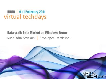 Virtual techdays INDIA │ 9-11 February 2011 virtual techdays Data grail: Data Market on Windows Azure Sudhindra Kovalam │ Developer, Icertis Inc.