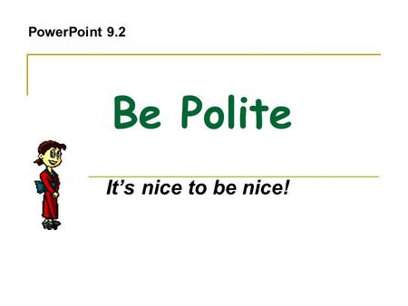 PowerPoint 9.2 Be Polite It’s nice to be nice!.