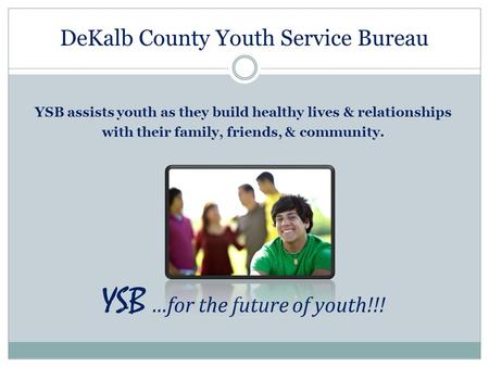 DeKalb County Youth Service Bureau YSB assists youth as they build healthy lives & relationships with their family, friends, & community. YSB …for the.