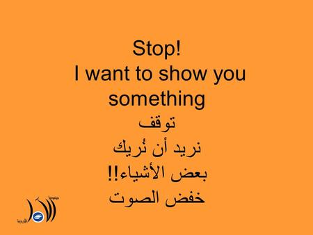 Stop! I want to show you something توقف نريد أن نُريك بعض الأشياء!! خفض الصوت.