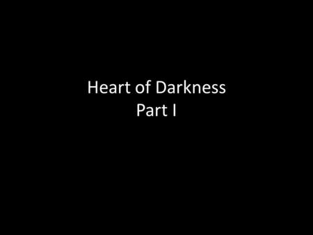 Heart of Darkness Part I. Prelude to the Journey Maps and restlessness The Women: [Conversation with the Aunt: Workers and Laborers and Ideals] Fresleven.