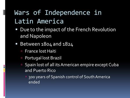 Wars of Independence in Latin America  Due to the impact of the French Revolution and Napoleon  Between 1804 and 1824  France lost Haiti  Portugal.