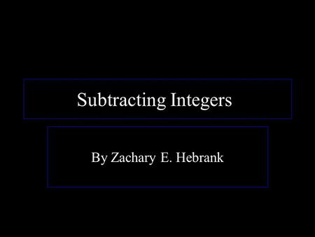 Subtracting Integers! By Zachary E. Hebrank.